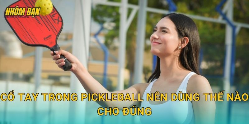 Cổ tay trong pickleball nên dùng thế nào cho đúng