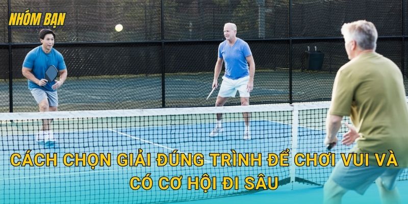 Cách chọn giải đúng trình để chơi vui và có cơ hội đi sâu