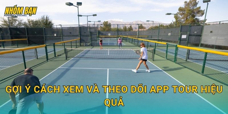 Gợi ý cách xem và theo dõi APP Tour hiệu quả