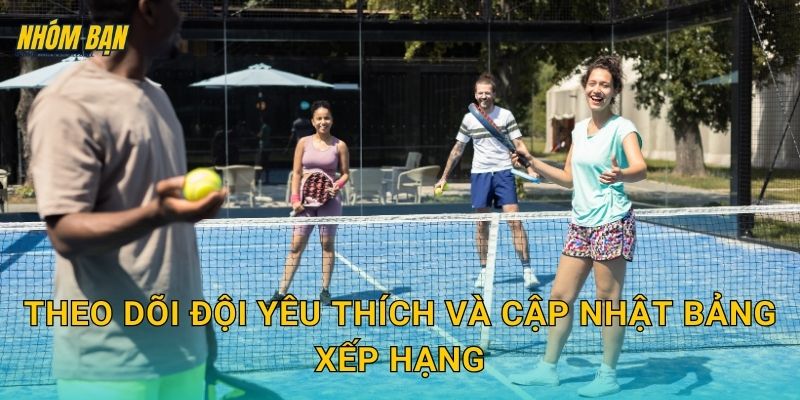 Theo dõi đội yêu thích và cập nhật bảng xếp hạng