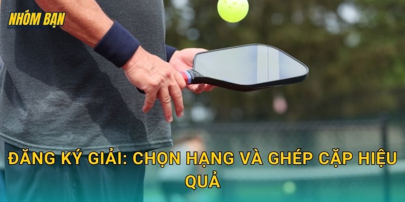 Đăng ký giải: chọn hạng và ghép cặp hiệu quả