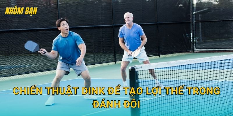 Chiến thuật dink để tạo lợi thế trong đánh đôi