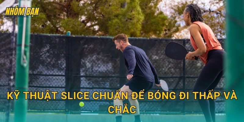 Kỹ thuật slice chuẩn để bóng đi thấp và chắc