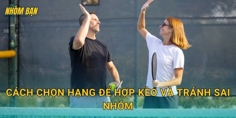 Cách chọn hạng để hợp kèo và tránh sai nhóm